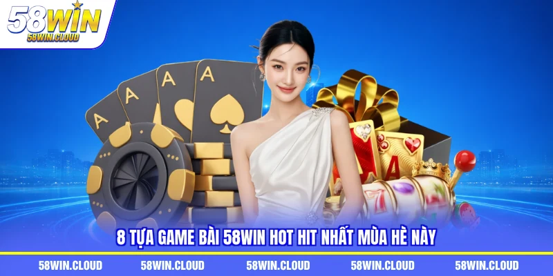 8 tựa game bài 58win hot hit nhất mùa hè này