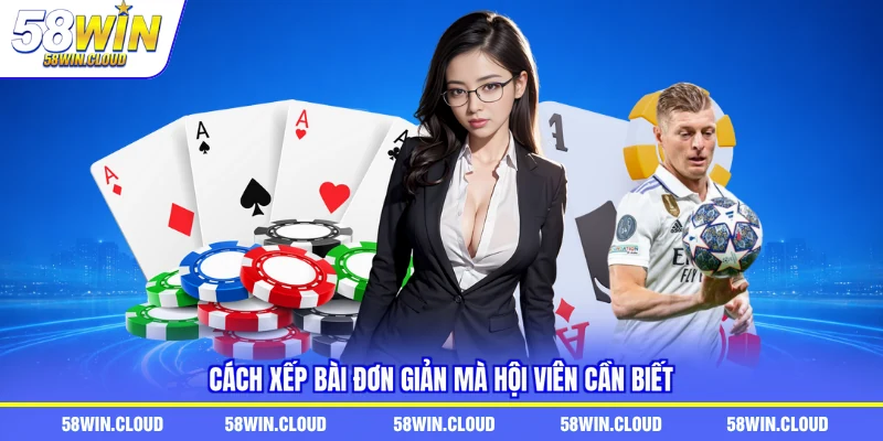 Cách xếp bài đơn giản mà hội viên cần biết