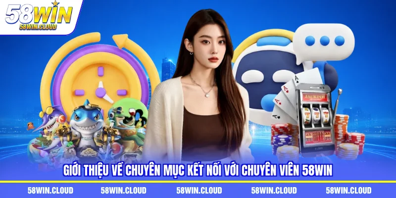 Giới thiệu về chuyên mục kết nối với chuyên viên 58Win