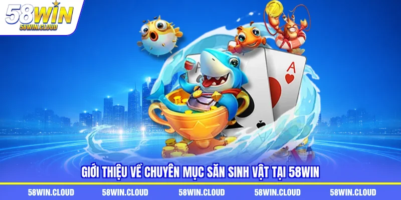 Giới thiệu về chuyên mục săn sinh vật tại 58Win