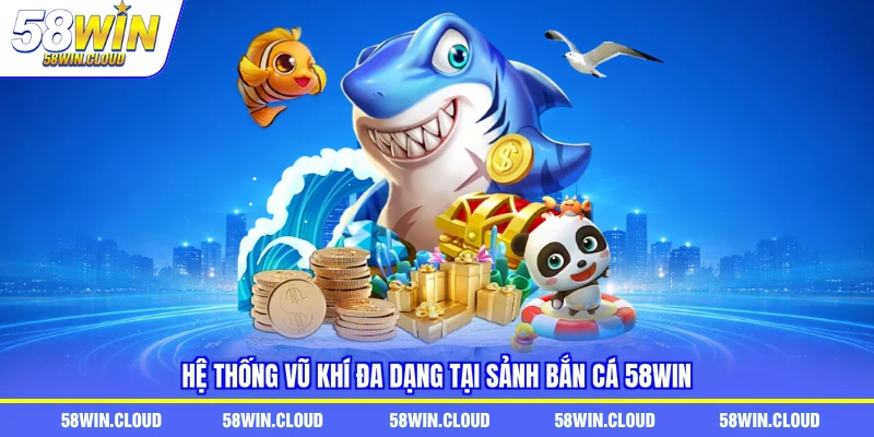 Hệ thống vũ khí đa dạng tại sảnh bắn cá 58Win