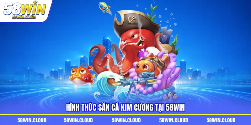 Hình thức săn cá kim cương tại 58Win