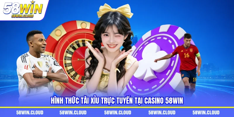 Hình thức tài xỉu trực tuyến tại casino 58Win