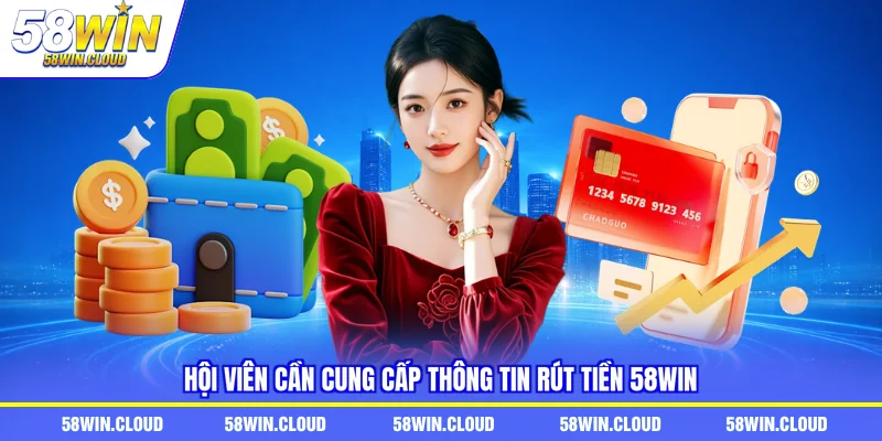 Hội viên cần cung cấp thông tin rút tiền 58Win 