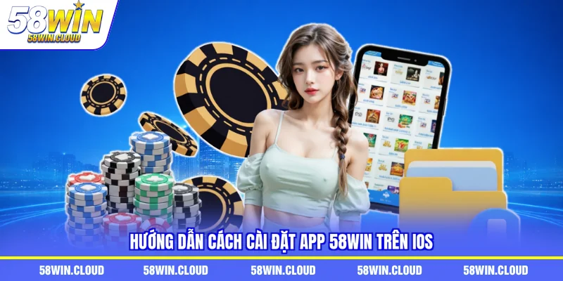Hướng dẫn cách cài đặt app 58Win trên iOS