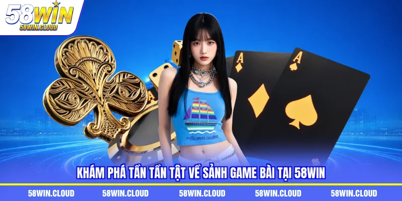 Khám phá tần tần tật về sảnh game bài tại 58win