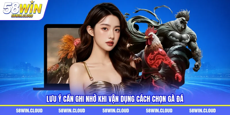 Lưu ý cần ghi nhớ khi vận dụng cách chọn gà đá