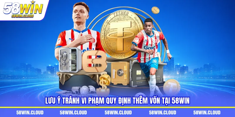 Lưu ý tránh vi phạm quy định thêm vốn tại 58Win