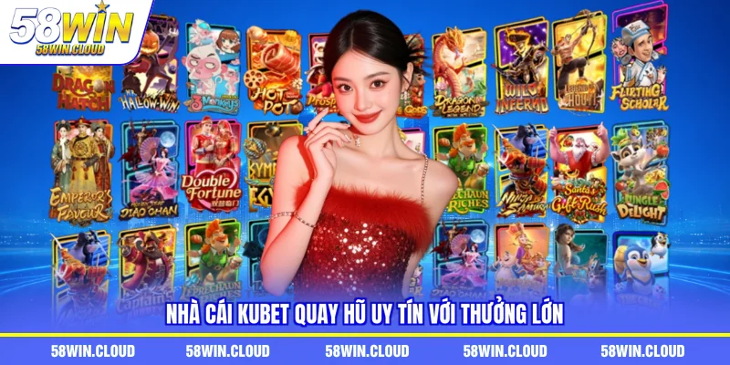 Nhà cái Kubet quay hũ uy tín với thưởng lớn