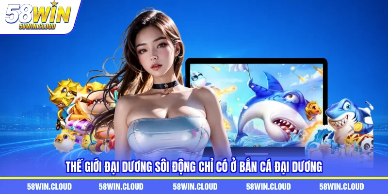Thế giới đại dương sôi động chỉ có ở bắn cá đại dương