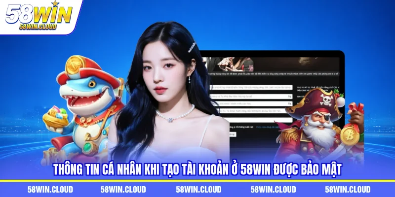 Thông tin cá nhân khi tạo tài khoản ở 58Win được bảo mật