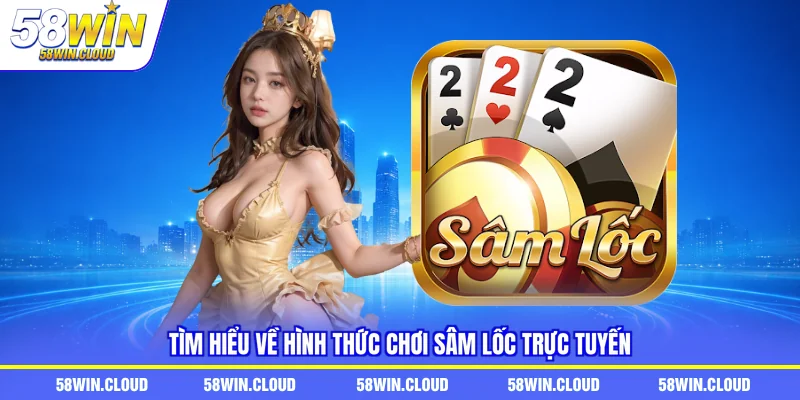 Tìm hiểu về hình thức chơi sâm lốc trực tuyến