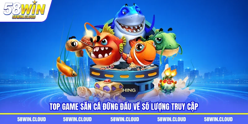 Top game săn cá đứng đầu về số lượng truy cập