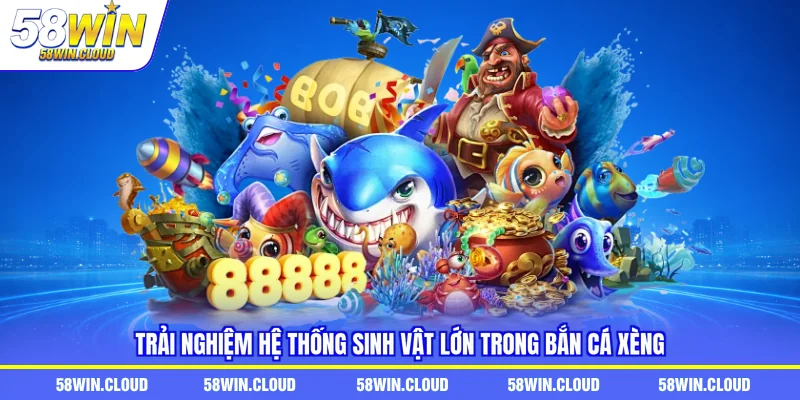 Trải nghiệm hệ thống sinh vật lớn trong bắn cá xèng